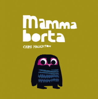 Chris Haughton – Mamma borta (board book 2014)